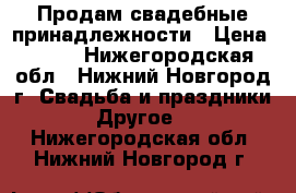 Продам свадебные принадлежности › Цена ­ 800 - Нижегородская обл., Нижний Новгород г. Свадьба и праздники » Другое   . Нижегородская обл.,Нижний Новгород г.